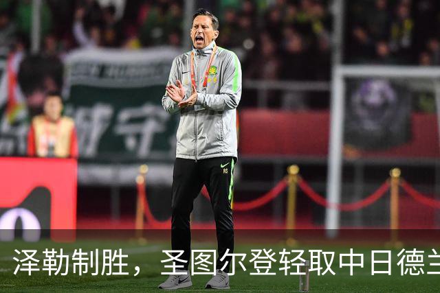 泽勒制胜，圣图尔登轻取中日德兰